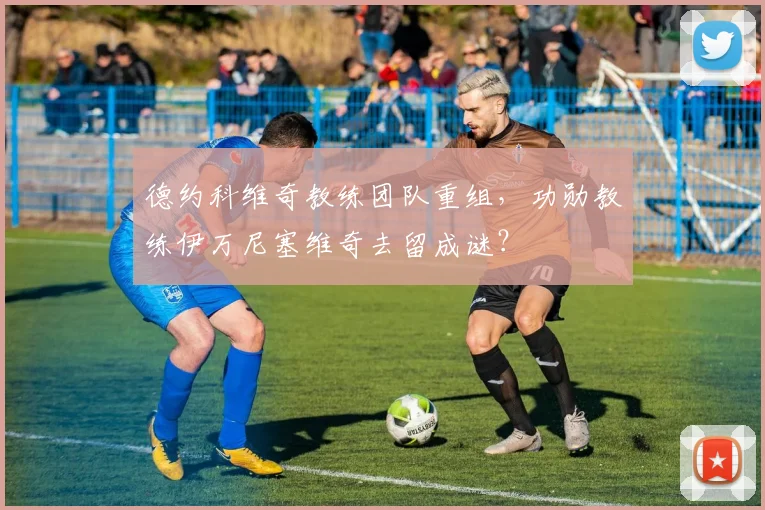 德约科维奇教练团队重组，功勋教练伊万尼塞维奇去留成谜？