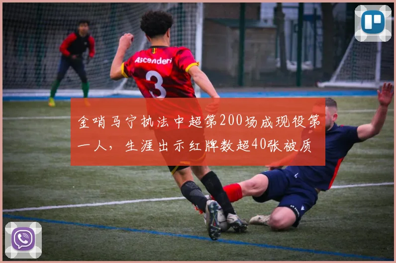 金哨马宁执法中超第200场成现役第一人，生涯出示红牌数超40张被质疑量刑双标