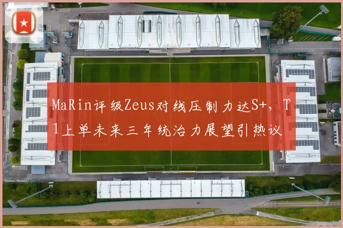 MaRin评级Zeus对线压制力达S+，T1上单未来三年统治力展望引热议