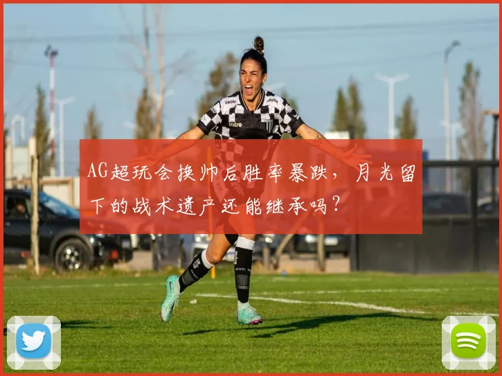 AG超玩会换帅后胜率暴跌，月光留下的战术遗产还能继承吗？